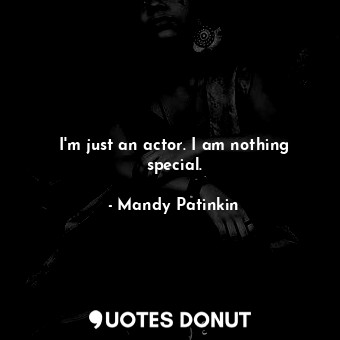 I&#39;m just an actor. I am nothing special.