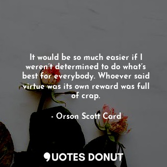  It would be so much easier if I weren’t determined to do what’s best for everybo... - Orson Scott Card - Quotes Donut