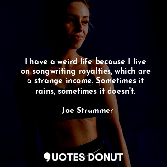  I have a weird life because I live on songwriting royalties, which are a strange... - Joe Strummer - Quotes Donut