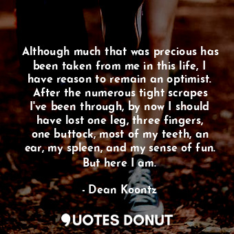 Although much that was precious has been taken from me in this life, I have reas... - Dean Koontz - Quotes Donut