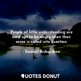  People of little understanding are most apt to be angry when their sense is call... - Samuel Richardson - Quotes Donut