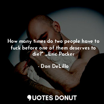  How many times do two people have to fuck before one of them deserves to die?" _... - Don DeLillo - Quotes Donut