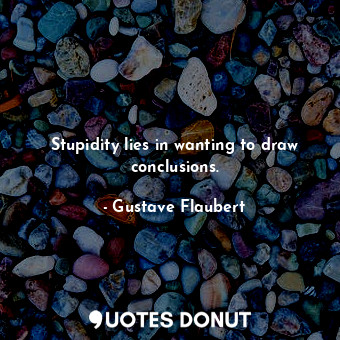  Stupidity lies in wanting to draw conclusions.... - Gustave Flaubert - Quotes Donut