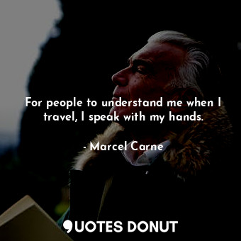  For people to understand me when I travel, I speak with my hands.... - Marcel Carne - Quotes Donut