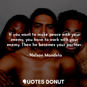  If you want to make peace with your enemy, you have to work with your enemy. The... - Nelson Mandela - Quotes Donut