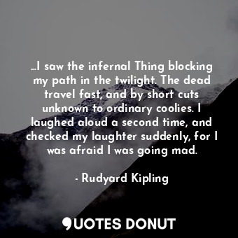  ...I saw the infernal Thing blocking my path in the twilight. The dead travel fa... - Rudyard Kipling - Quotes Donut