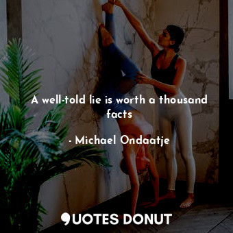  A well-told lie is worth a thousand facts... - Michael Ondaatje - Quotes Donut