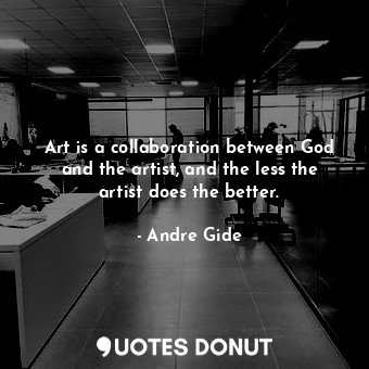  Art is a collaboration between God and the artist, and the less the artist does ... - Andre Gide - Quotes Donut