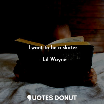  I want to be a skater.... - Lil Wayne - Quotes Donut