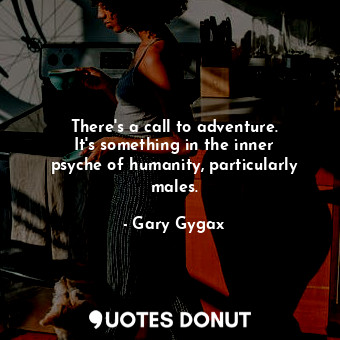 There&#39;s a call to adventure. It&#39;s something in the inner psyche of human... - Gary Gygax - Quotes Donut