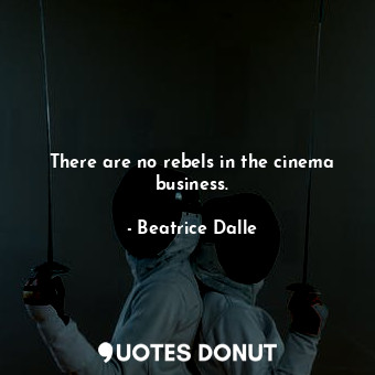  There are no rebels in the cinema business.... - Beatrice Dalle - Quotes Donut