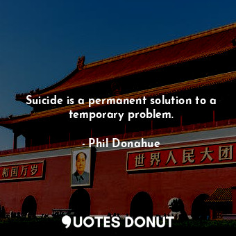  Suicide is a permanent solution to a temporary problem.... - Phil Donahue - Quotes Donut