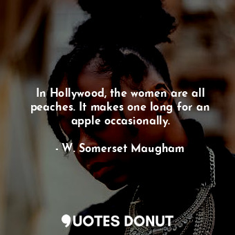  In Hollywood, the women are all peaches. It makes one long for an apple occasion... - W. Somerset Maugham - Quotes Donut