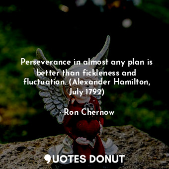  Perseverance in almost any plan is better than fickleness and fluctuation. (Alex... - Ron Chernow - Quotes Donut