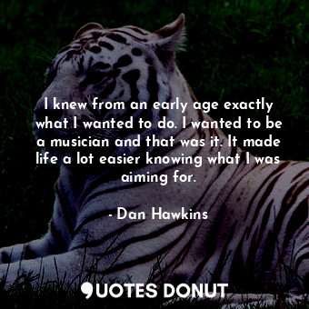  I knew from an early age exactly what I wanted to do. I wanted to be a musician ... - Dan Hawkins - Quotes Donut
