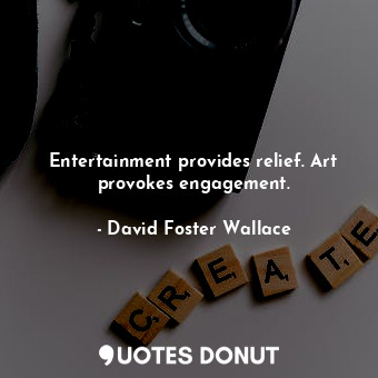  Entertainment provides relief. Art provokes engagement.... - David Foster Wallace - Quotes Donut