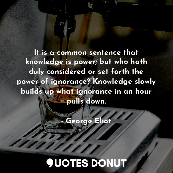  It is a common sentence that knowledge is power; but who hath duly considered or... - George Eliot - Quotes Donut