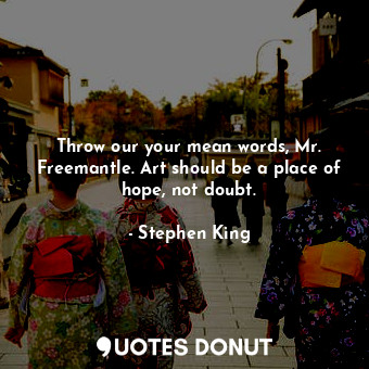  Throw our your mean words, Mr. Freemantle. Art should be a place of hope, not do... - Stephen King - Quotes Donut