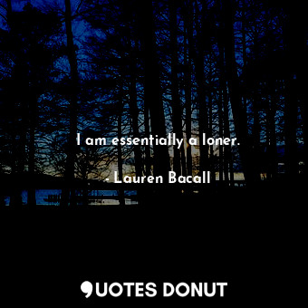  I am essentially a loner.... - Lauren Bacall - Quotes Donut