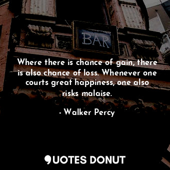  Where there is chance of gain, there is also chance of loss. Whenever one courts... - Walker Percy - Quotes Donut