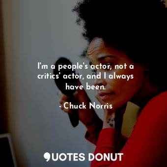  I&#39;m a people&#39;s actor, not a critics&#39; actor, and I always have been.... - Chuck Norris - Quotes Donut