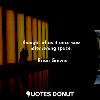  thought of as it once was: intervening space,... - Brian Greene - Quotes Donut