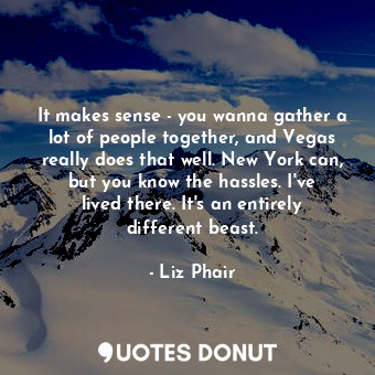  It makes sense - you wanna gather a lot of people together, and Vegas really doe... - Liz Phair - Quotes Donut