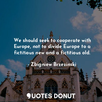  We should seek to cooperate with Europe, not to divide Europe to a fictitious ne... - Zbigniew Brzezinski - Quotes Donut