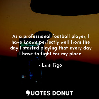  As a professional football player, I have known perfectly well from the day I st... - Luis Figo - Quotes Donut