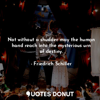 Not without a shudder may the human hand reach into the mysterious urn of destiny.