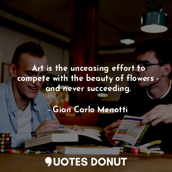  Art is the unceasing effort to compete with the beauty of flowers - and never su... - Gian Carlo Menotti - Quotes Donut