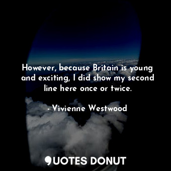  However, because Britain is young and exciting, I did show my second line here o... - Vivienne Westwood - Quotes Donut