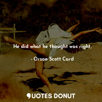 He did what he thought was right,... - Orson Scott Card - Quotes Donut
