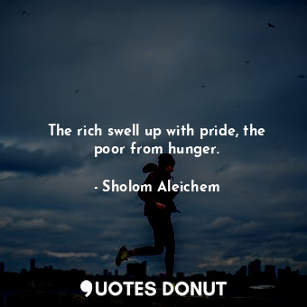  The rich swell up with pride, the poor from hunger.... - Sholom Aleichem - Quotes Donut