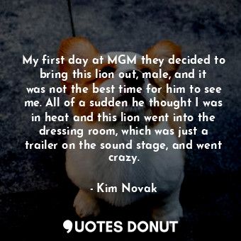  My first day at MGM they decided to bring this lion out, male, and it was not th... - Kim Novak - Quotes Donut