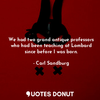 We had two grand antique professors who had been teaching at Lombard since befor... - Carl Sandburg - Quotes Donut
