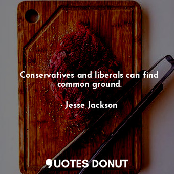  Conservatives and liberals can find common ground.... - Jesse Jackson - Quotes Donut