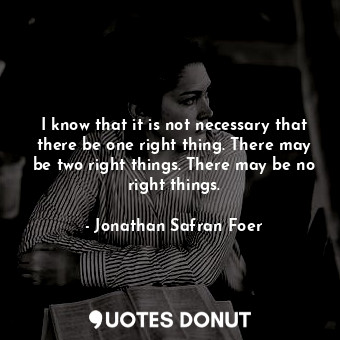  I know that it is not necessary that there be one right thing. There may be two ... - Jonathan Safran Foer - Quotes Donut