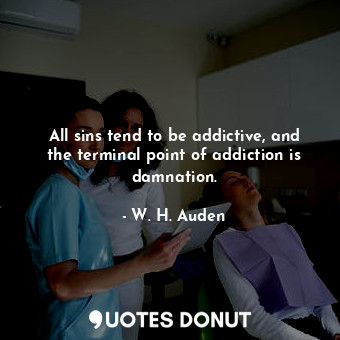  All sins tend to be addictive, and the terminal point of addiction is damnation.... - W. H. Auden - Quotes Donut