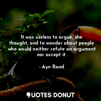  It was useless to argue, she thought, and to wonder about people who would neith... - Ayn Rand - Quotes Donut
