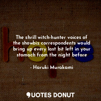  The shrill witch-hunter voices of the showbiz correspondents would bring up ever... - Haruki Murakami - Quotes Donut