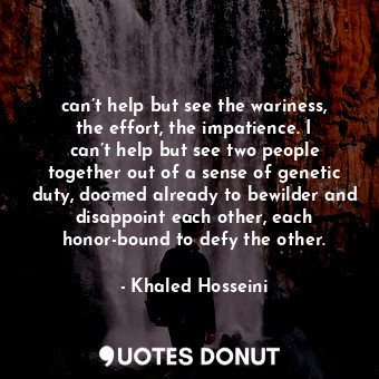  can’t help but see the wariness, the effort, the impatience. I can’t help but se... - Khaled Hosseini - Quotes Donut