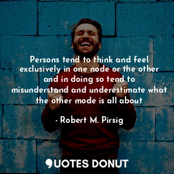  Persons tend to think and feel exclusively in one node or the other and in doing... - Robert M. Pirsig - Quotes Donut