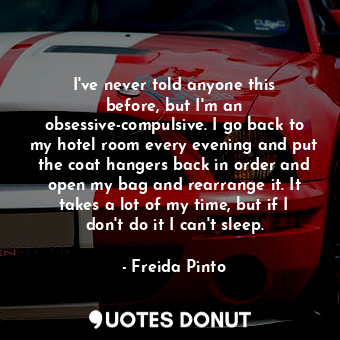  I&#39;ve never told anyone this before, but I&#39;m an obsessive-compulsive. I g... - Freida Pinto - Quotes Donut