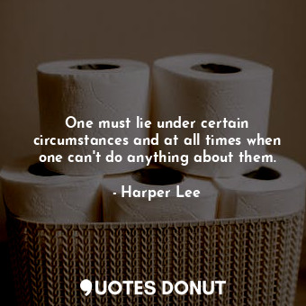  One must lie under certain circumstances and at all times when one can't do anyt... - Harper Lee - Quotes Donut