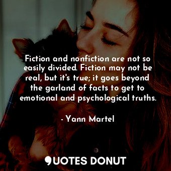 Fiction and nonfiction are not so easily divided. Fiction may not be real, but it's true; it goes beyond the garland of facts to get to emotional and psychological truths.