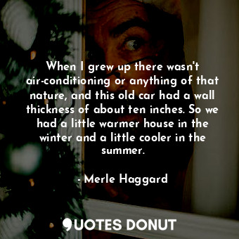  When I grew up there wasn&#39;t air-conditioning or anything of that nature, and... - Merle Haggard - Quotes Donut