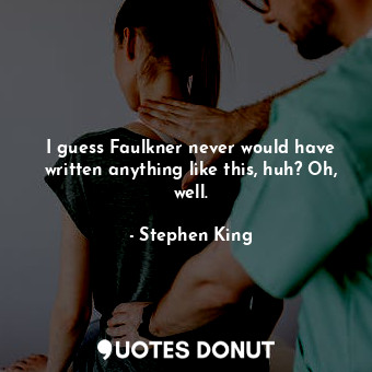  I guess Faulkner never would have written anything like this, huh? Oh, well.... - Stephen King - Quotes Donut