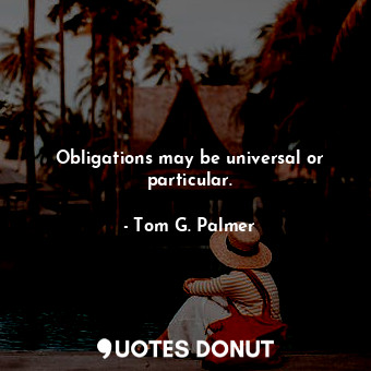  Obligations may be universal or particular.... - Tom G. Palmer - Quotes Donut