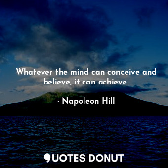  Whatever the mind can conceive and believe, it can achieve.... - Napoleon Hill - Quotes Donut